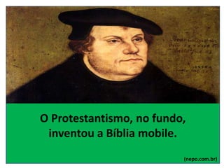 O Protestantismo, no fundo,
inventou a Bíblia mobile.
(nepo.com.br)
 