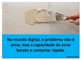 No mundo digital, o problema não é
errar, mas a capacidade de errar
barato e consertar rápido.
(nepo.com.br)
 