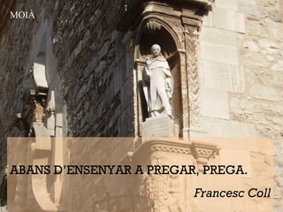 ABANS D’ENSENYAR A PREGAR, PREGA.
Francesc Coll
MOIÀ
 