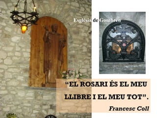 “EL ROSARI ÉS EL MEU
LLIBRE I EL MEU TOT”.
Francesc Coll
Església de Gombrèn
 