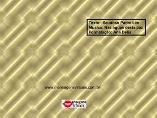 Texto:  Saudoso Padre Léo Musica: Nas águas desta paz Formatação: Ana Delia  www.mensagensvirtuais.com.br 