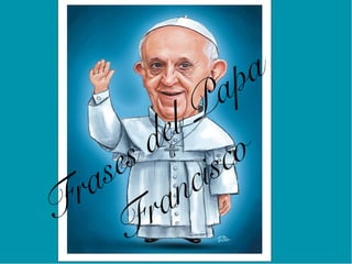 Frases del Papa
Francisco
 