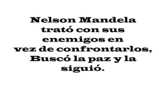 Nelson Mandela
trató con sus
enemigos en
vez de confrontarlos,
Buscó la paz y la
siguió.
 