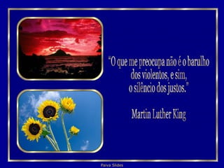“O que me preocupa não é o barulho  dos violentos, e sim, o silêncio dos justos.” Martin Luther King 