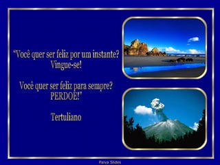 “Você quer ser feliz por um instante? Vingue-se! Você quer ser feliz para sempre? PERDOE!” Tertuliano 