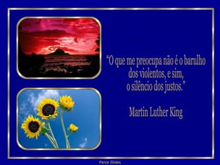 “O que me preocupa não é o barulho  dos violentos, e sim, o silêncio dos justos.” Martin Luther King 