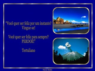 “Você quer ser feliz por um instante? Vingue-se! Você quer ser feliz para sempre? PERDOE!” Tertuliano 