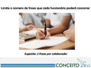 Limite o número de frases que cada funcionário poderá concorrer




                Sugestão: 2 frases por colaborador
 