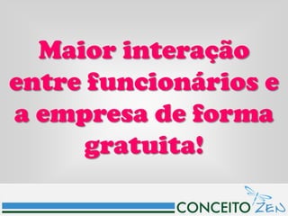 Maior interação
entre funcionários e
a empresa de forma
      gratuita!
 