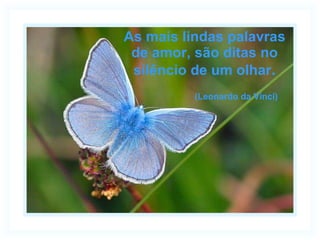 As mais lindas palavras de amor, são ditas no silêncio de um olhar . (Leonardo da Vinci)   