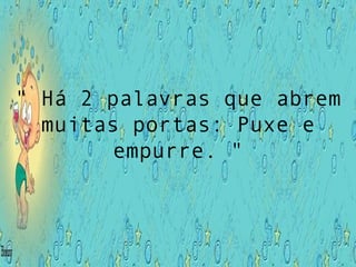 " Há 2 palavras que abrem muitas portas: Puxe e empurre. " 
