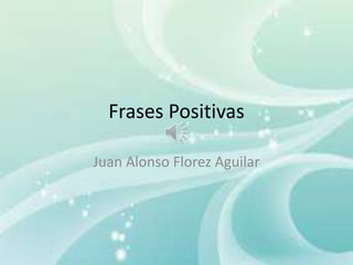 Frases Positivas
Juan Alonso Florez Aguilar
 