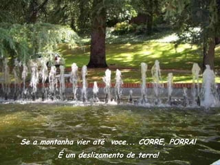 Se a montanha vier até voce... CORRE, PORRA!
         É um deslizamento de terra!
 