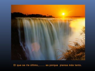 El que se ríe último,....... es porque  piensa más lento.  
 