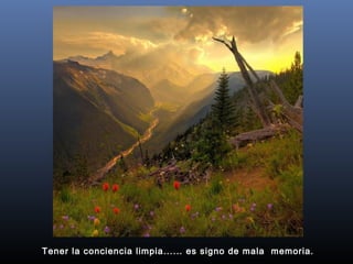 Tener la conciencia limpia...... es signo de mala  memoria.
 