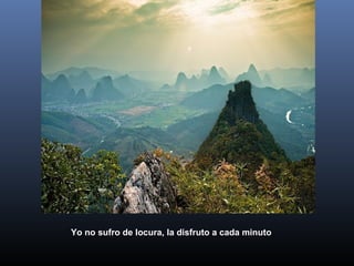 Yo no sufro de locura, la disfruto a cada minuto
 