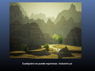 Cualquiera se puede equivocar, inclusive yo
 