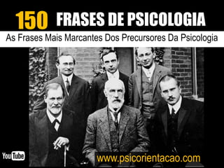 As Frases Mais Marcantes Dos Precursores Da Psicologia
www.psicorientacao.com
FRASES DE PSICOLOGIA150
 