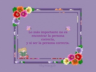 Lo más importante no es encontrar la persona correcta, y sí ser la persona correcta.  