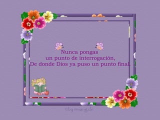 Nunca pongas  un punto de interrogación, De donde Dios ya puso un punto final. 