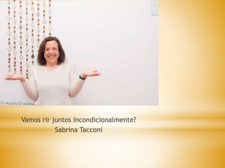 Vamos rir juntos Incondicionalmente?
Sabrina Tacconi
 
