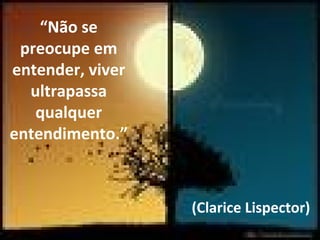 “Não se
preocupe em
entender, viver
ultrapassa
qualquer
entendimento.”
(Clarice Lispector)
 