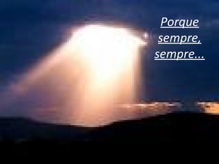 Porque
sempre,
sempre...
 