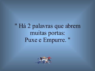 " Há 2 palavras que abrem muitas portas: Puxe e Empurre. " 