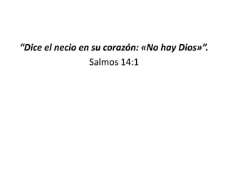 “Dice el necio en su corazón: «No hay Dios»”.
                 Salmos 14:1
 