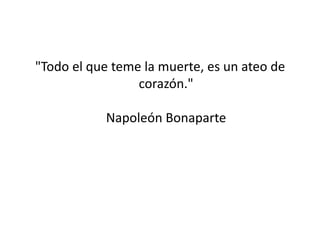 "Todo el que teme la muerte, es un ateo de
                 corazón."

           Napoleón Bonaparte
 
