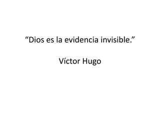 “Dios es la evidencia invisible.”

          Víctor Hugo
 