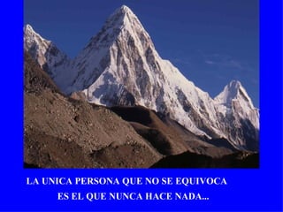 LA UNICA PERSONA QUE NO SE EQUIVOCA
     ES EL QUE NUNCA HACE NADA...
 