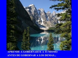 APRENDE A GOBERNARTE A TI MISMO
ANTES DE GOBERNAR A LOS DEMAS...
 