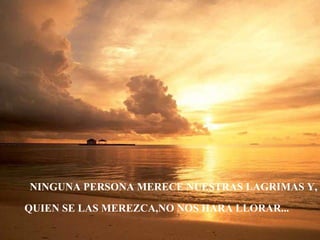 NINGUNA PERSONA MERECE NUESTRAS LAGRIMAS Y,

QUIEN SE LAS MEREZCA,NO NOS HARA LLORAR...
 