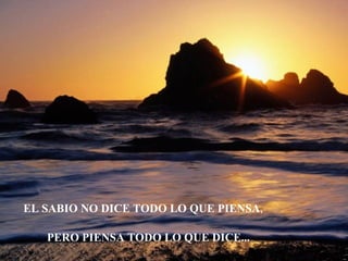 EL SABIO NO DICE TODO LO QUE PIENSA,

   PERO PIENSA TODO LO QUE DICE...
 