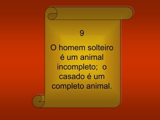 9
O homem solteiro
é um animal
incompleto; o
casado é um
completo animal.
 
