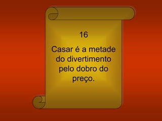 16
Casar é a metade
do divertimento
pelo dobro do
preço.
 