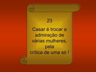 23
Casar é trocar a
admiração de
várias mulheres,
pela
crítica de uma só !
 