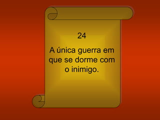 24
A única guerra em
que se dorme com
o inimigo.
 