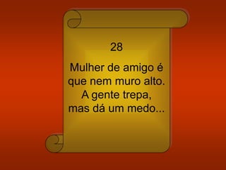 28
Mulher de amigo é
que nem muro alto.
A gente trepa,
mas dá um medo...
 