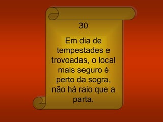 30
Em dia de
tempestades e
trovoadas, o local
mais seguro é
perto da sogra,
não há raio que a
parta.
 