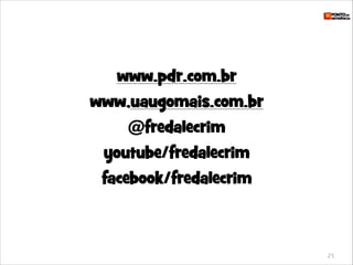 www.pdr.com.br
www,uaugomais.com.br
@fredalecrim
youtube/fredalecrim
facebook/fredalecrim

25

 