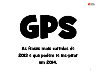 GPS
As frases mais curtidas de

2013 e que podem te ins-pirar
em 2014.
1

 