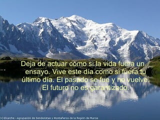 Deja de actuar como si la vida fuera un ensayo. Vive este día como si fuera tu último día. El pasado se fue y no vuelve. El futuro no es garantizado. 