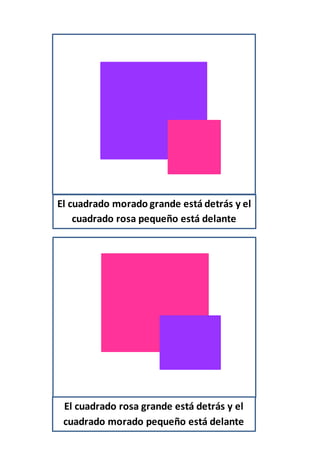 El cuadrado morado grande está detrás y el
cuadrado rosa pequeño está delante
El cuadrado rosa grande está detrás y el
cuadrado morado pequeño está delante
 