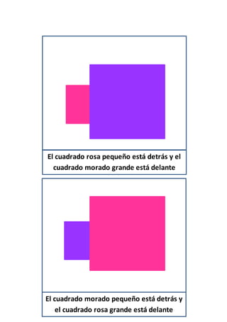 El cuadrado rosa pequeño está detrás y el
cuadrado morado grande está delante
El cuadrado morado pequeño está detrás y
el cuadrado rosa grande está delante
 