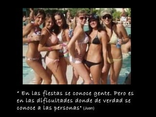 “  En las fiestas se conoce gente. Pero es en las dificultades donde de verdad se conoce a las personas"  (Juan) 