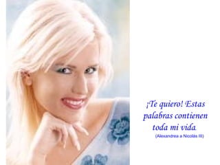 ¡Te quiero!  Estas palabras contienen toda mi vida .  (Alexandrea a Nicolás III) 
