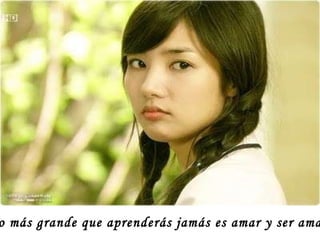 “ Lo más grande que aprenderás jamás es amar y ser amado. 