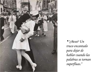 "¿Beso? Un truco encantado para dejar de hablar cuando las palabras se tornan superfluas.“ 